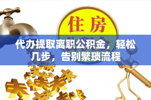 璧山代办提取离职公积金，轻松几步，告别繁琐流程