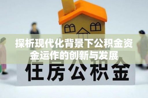 璧山探析现代化背景下公积金资金运作的创新与发展