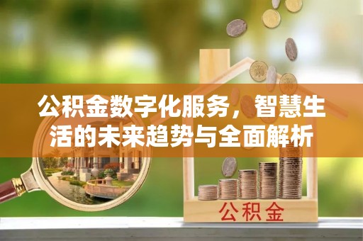 璧山公积金数字化服务，智慧生活的未来趋势与全面解析