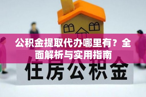 璧山公积金提取代办哪里有？全面解析与实用指南