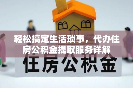 璧山轻松搞定生活琐事，代办住房公积金提取服务详解