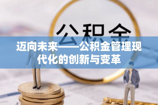 璧山迈向未来——公积金管理现代化的创新与变革