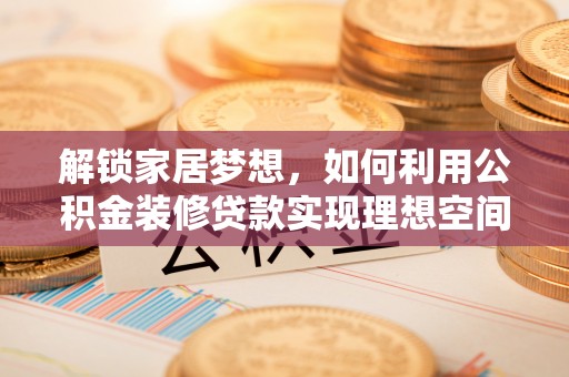 璧山解锁家居梦想，如何利用公积金装修贷款实现理想空间