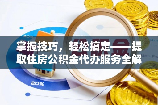 璧山掌握技巧，轻松搞定——提取住房公积金代办服务全解析
