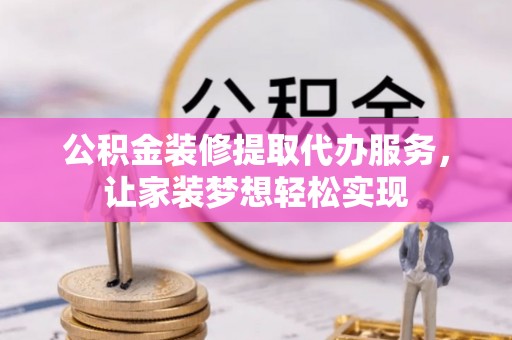 璧山公积金装修提取代办服务，让家装梦想轻松实现