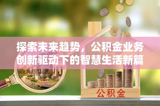 璧山探索未来趋势，公积金业务创新驱动下的智慧生活新篇章