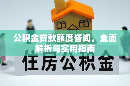 璧山公积金贷款额度咨询，全面解析与实用指南