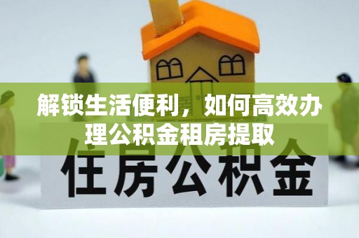 璧山解锁生活便利，如何高效办理公积金租房提取