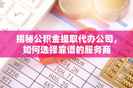 璧山揭秘公积金提取代办公司，如何选择靠谱的服务商