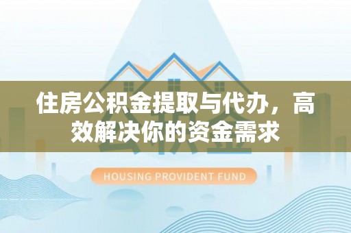 璧山住房公积金提取与代办，高效解决你的资金需求