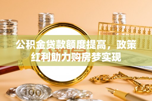 璧山公积金贷款额度提高，政策红利助力购房梦实现