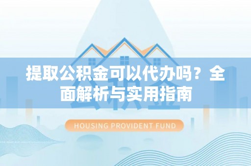 璧山提取公积金可以代办吗？全面解析与实用指南