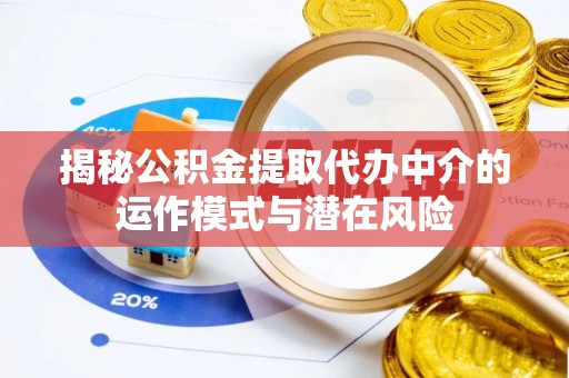 璧山揭秘公积金提取代办中介的运作模式与潜在风险
