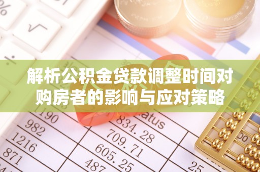 璧山解析公积金贷款调整时间对购房者的影响与应对策略
