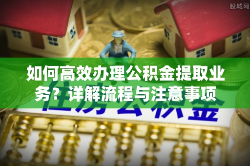 璧山如何高效办理公积金提取业务？详解流程与注意事项