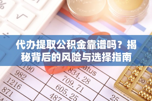 璧山代办提取公积金靠谱吗？揭秘背后的风险与选择指南