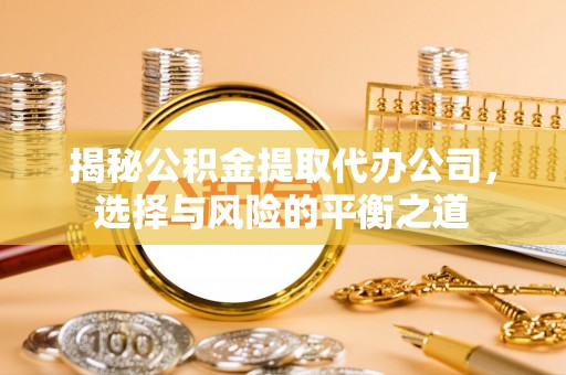 璧山揭秘公积金提取代办公司，选择与风险的平衡之道
