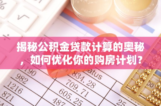 璧山揭秘公积金贷款计算的奥秘，如何优化你的购房计划？