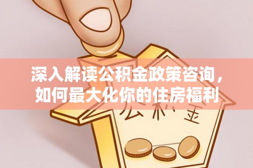 璧山深入解读公积金政策咨询，如何最大化你的住房福利