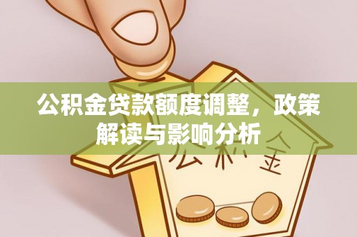 璧山公积金贷款额度调整，政策解读与影响分析