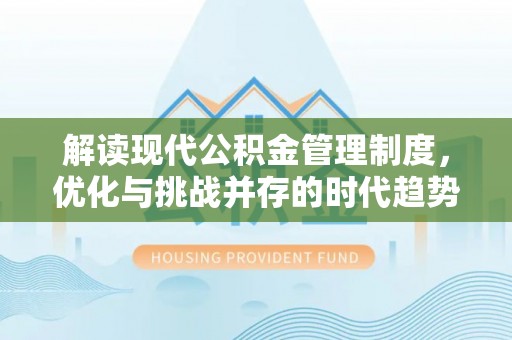 璧山解读现代公积金管理制度，优化与挑战并存的时代趋势