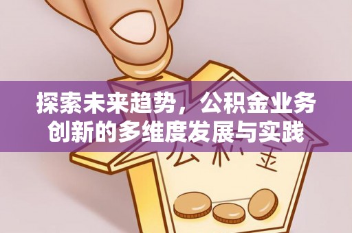 璧山探索未来趋势，公积金业务创新的多维度发展与实践