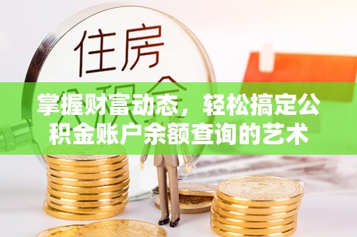 璧山掌握财富动态，轻松搞定公积金账户余额查询的艺术