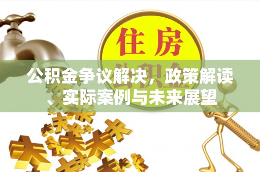 璧山公积金争议解决，政策解读、实际案例与未来展望