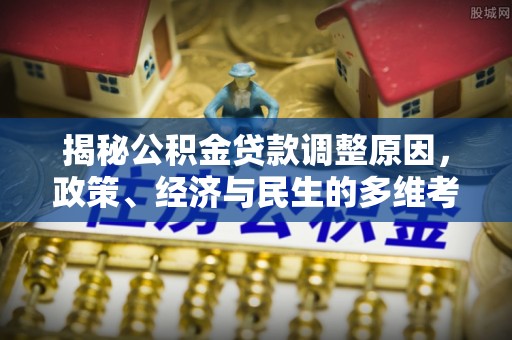 璧山揭秘公积金贷款调整原因，政策、经济与民生的多维考量