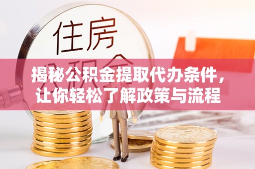 璧山揭秘公积金提取代办条件，让你轻松了解政策与流程