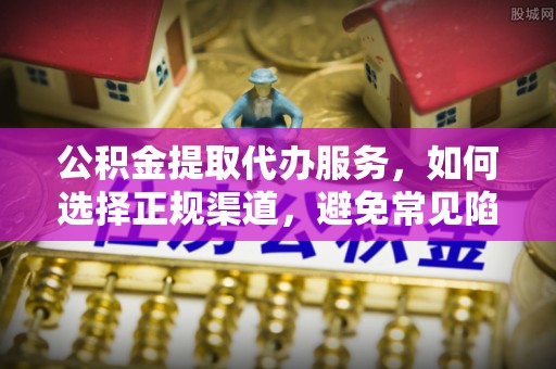 璧山公积金提取代办服务，如何选择正规渠道，避免常见陷阱