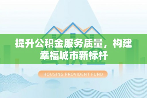 璧山提升公积金服务质量，构建幸福城市新标杆