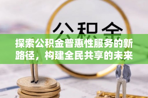 璧山探索公积金普惠性服务的新路径，构建全民共享的未来