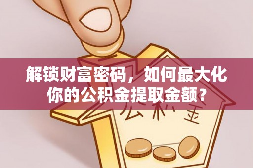 璧山解锁财富密码，如何最大化你的公积金提取金额？