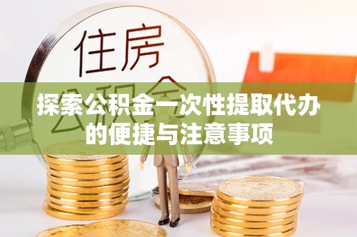 璧山探索公积金一次性提取代办的便捷与注意事项