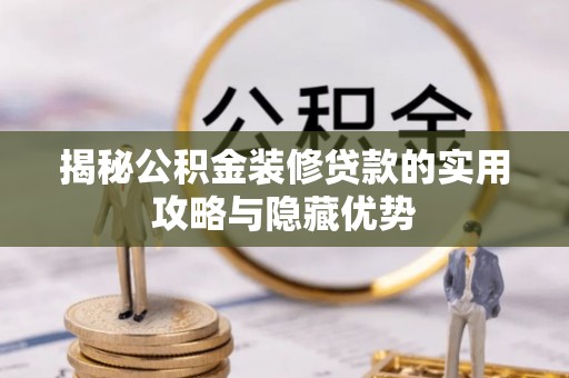 璧山揭秘公积金装修贷款的实用攻略与隐藏优势