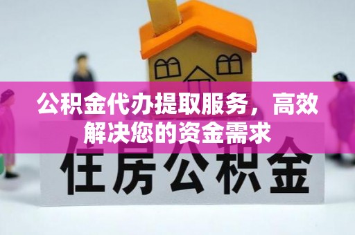 璧山公积金代办提取服务，高效解决您的资金需求