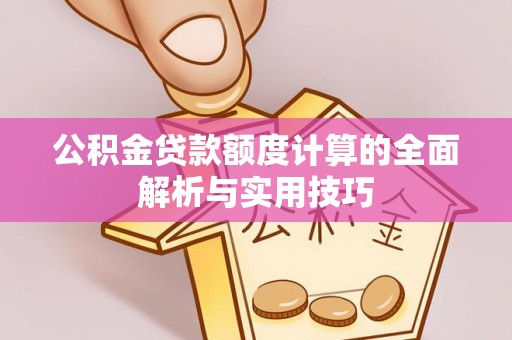 璧山公积金贷款额度计算的全面解析与实用技巧