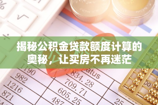 璧山揭秘公积金贷款额度计算的奥秘，让买房不再迷茫