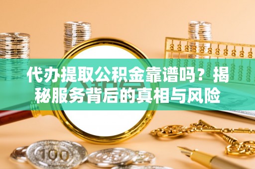 璧山代办提取公积金靠谱吗？揭秘服务背后的真相与风险