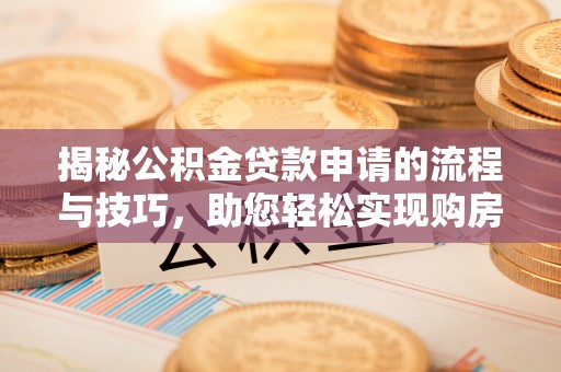 璧山揭秘公积金贷款申请的流程与技巧，助您轻松实现购房梦