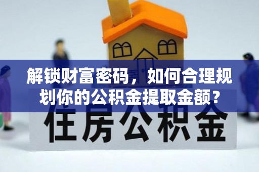 璧山解锁财富密码，如何合理规划你的公积金提取金额？