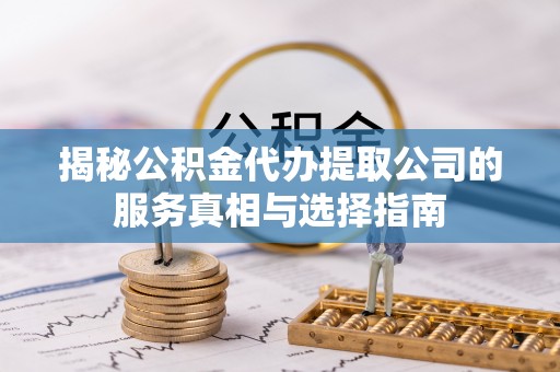 璧山揭秘公积金代办提取公司的服务真相与选择指南