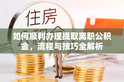 璧山如何顺利办理提取离职公积金，流程与技巧全解析