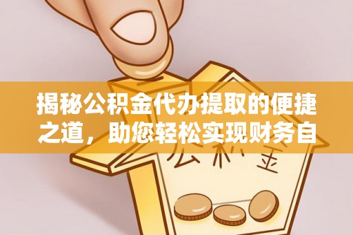 璧山揭秘公积金代办提取的便捷之道，助您轻松实现财务自由