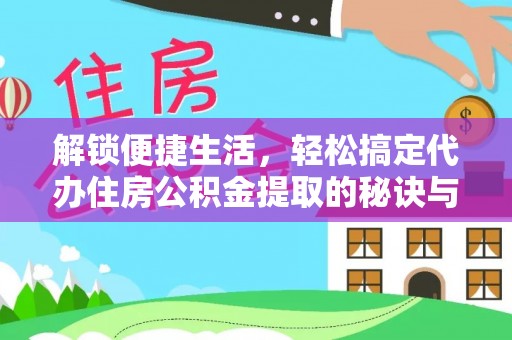 璧山解锁便捷生活，轻松搞定代办住房公积金提取的秘诀与技巧
