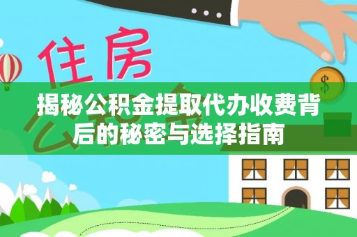 璧山揭秘公积金提取代办收费背后的秘密与选择指南