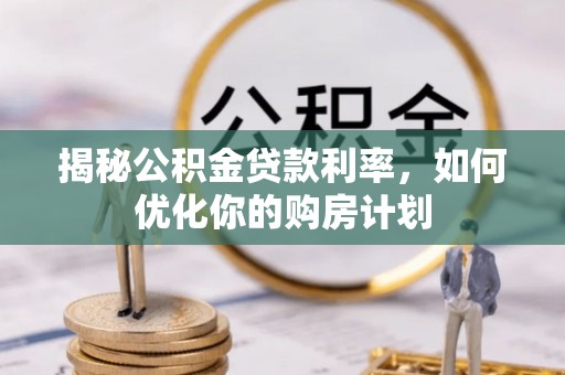 璧山揭秘公积金贷款利率，如何优化你的购房计划