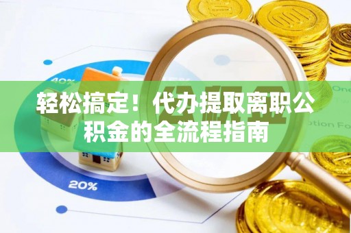 璧山轻松搞定！代办提取离职公积金的全流程指南