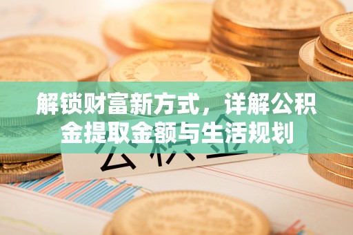 璧山解锁财富新方式，详解公积金提取金额与生活规划